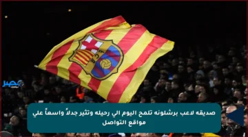 صديقة لاعب برشلونة تلمح اليوم إلى رحيله وتثير جدلاً واسعاً على مواقع التواصل